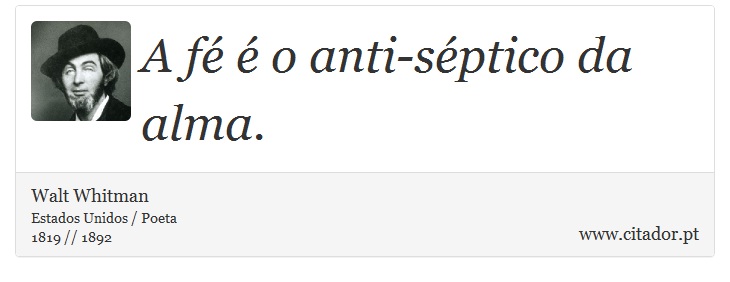 A fé é o anti-séptico da alma. - Walt Whitman - Frases