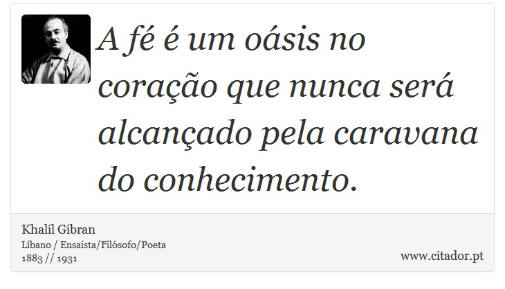 A fé é um oásis no coração que nunca será alcançado pela caravana do conhecimento. - Khalil Gibran - Frases