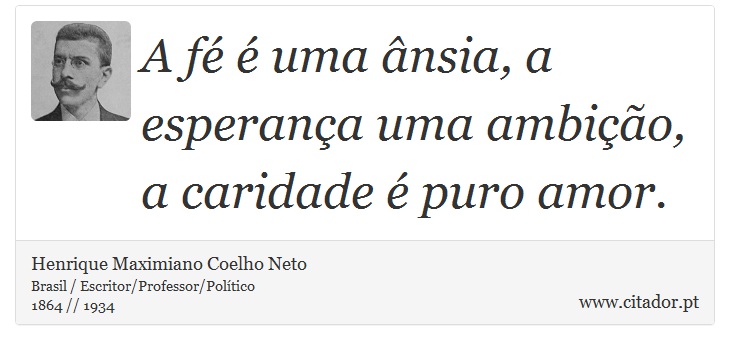 A fé é uma ânsia, a esperança uma ambição, a caridade é puro amor. - Henrique Maximiano Coelho Neto - Frases