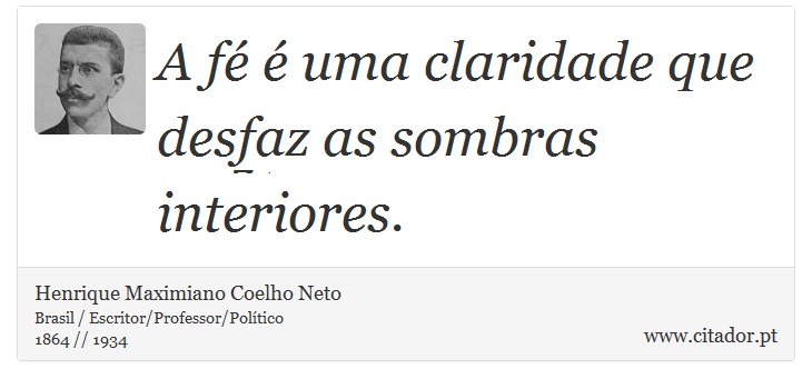 A fé é uma claridade que desfaz as sombras interiores. - Henrique Maximiano Coelho Neto - Frases