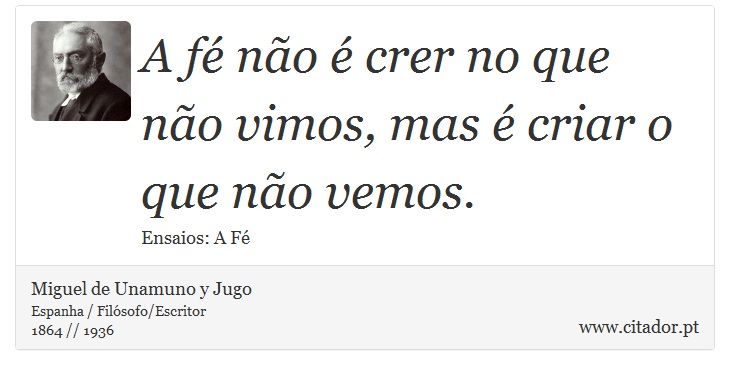 A fé não é crer no que não vimos, mas é criar o que não vemos. - Miguel de Unamuno y Jugo - Frases