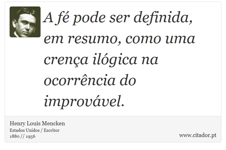 A fé pode ser definida, em resumo, como uma crença ilógica na ocorrência do improvável. - Henry Louis Mencken - Frases