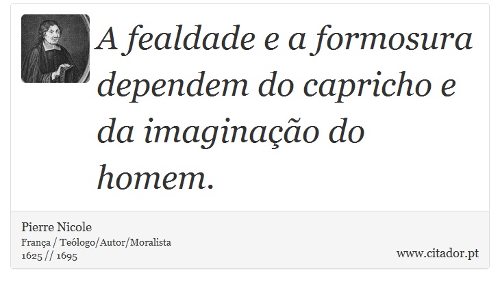 A fealdade e a formosura dependem do capricho e da imaginação do homem. - Pierre Nicole - Frases