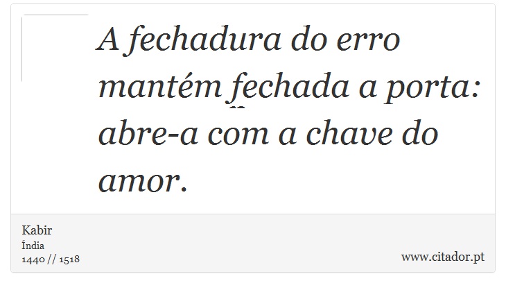 A fechadura do erro mantm fechada a porta: abre-a com a chave do amor. - Kabir - Frases