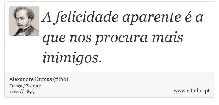 A felicidade aparente é a que nos procura mais inimigos. - Alexandre Dumas (filho) - Frases