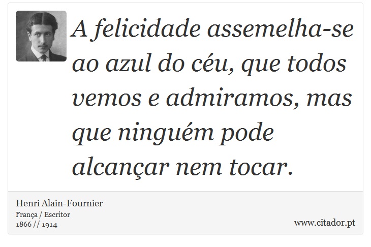A felicidade assemelha-se ao azul do céu, que todos vemos e admiramos, mas que ninguém pode alcançar nem tocar. - Henri Alain-Fournier - Frases
