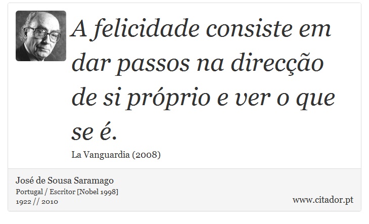 A felicidade consiste em dar passos na direcção de si próprio e ver o que se é. - José Saramago - Frases