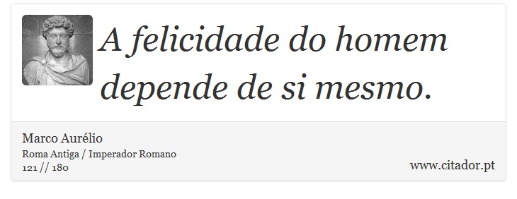 A felicidade do homem depende de si mesmo. - Marco Aurélio - Frases