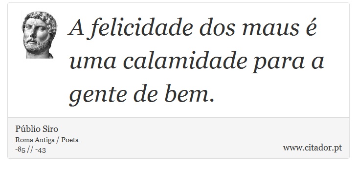 A felicidade dos maus é uma calamidade para a gente de bem. - Públio Siro - Frases