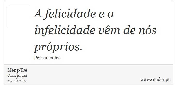 A felicidade e a infelicidade vêm de nós próprios. - Meng-Tse - Frases