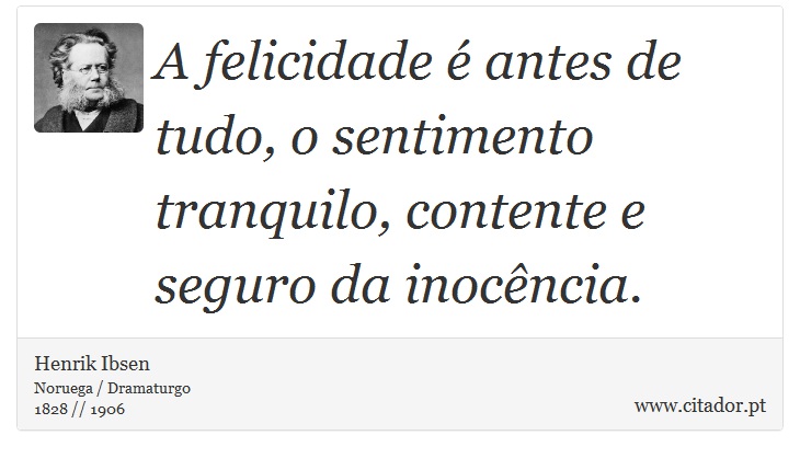 A felicidade é antes de tudo, o sentimento tranquilo, contente e seguro da inocência. - Henrik Ibsen - Frases