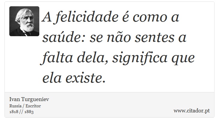 A felicidade é como a saúde: se não sentes a falta dela, significa que ela existe. - Ivan Turgueniev - Frases