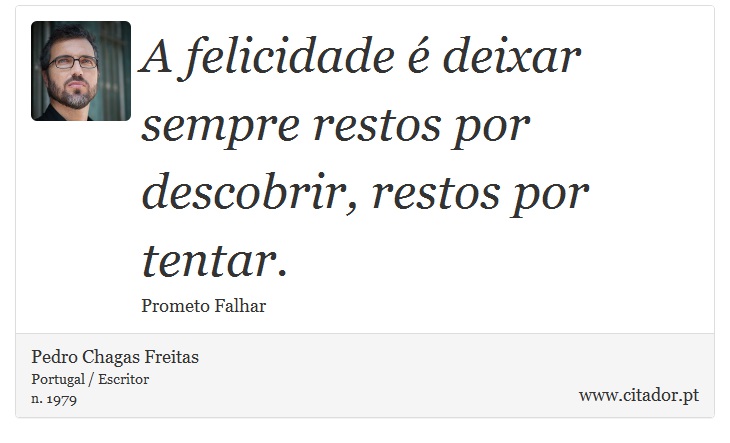 A felicidade é deixar sempre restos por descobrir, restos por tentar. - Pedro Chagas Freitas - Frases