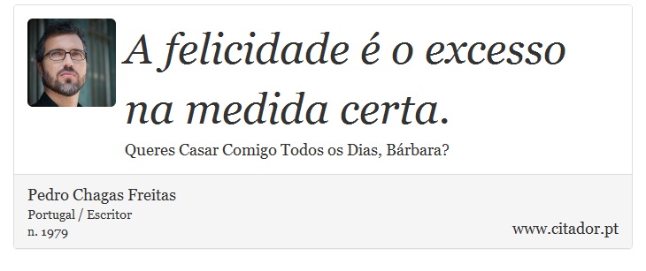 A felicidade é o excesso na medida certa. - Pedro Chagas Freitas - Frases