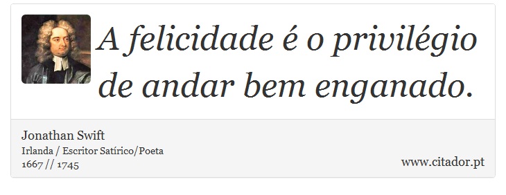 A felicidade é o privilégio de andar bem enganado. - Jonathan Swift - Frases