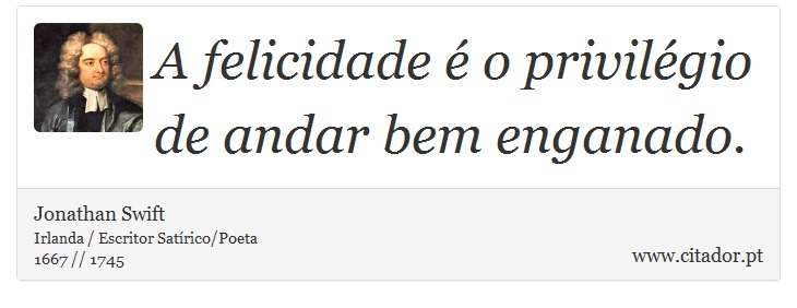 A felicidade  o privilgio de andar bem enganado. - Jonathan Swift - Frases