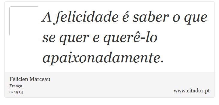 A felicidade é saber o que se quer e querê-lo apaixonadamente. - Félicien Marceau - Frases