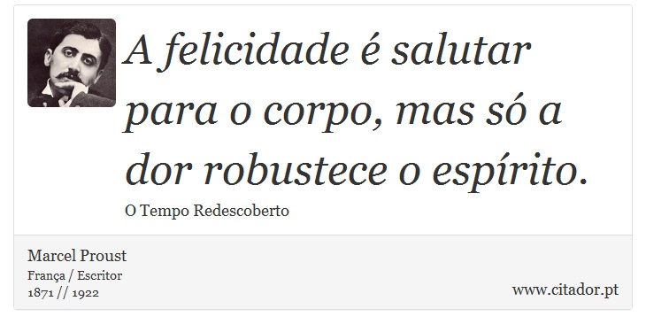 A felicidade é salutar para o corpo, mas só a dor robustece o espírito. - Marcel Proust - Frases