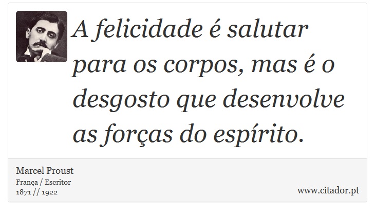 A felicidade é salutar para os corpos, mas é o desgosto que desenvolve as forças do espírito. - Marcel Proust - Frases