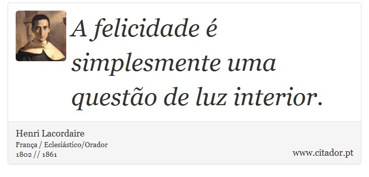 A felicidade é simplesmente uma questão de luz interior. - Henri Lacordaire - Frases