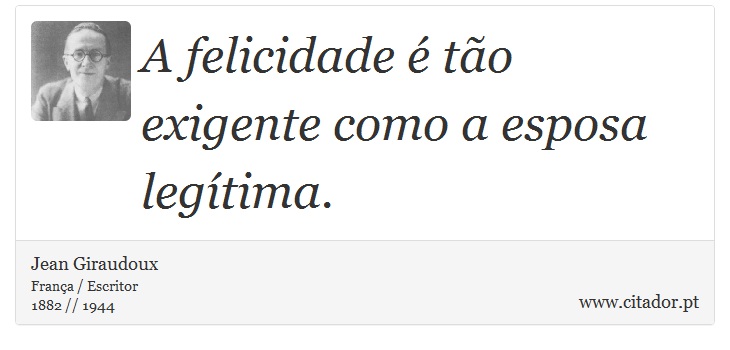 A felicidade é tão exigente como a esposa legítima. - Jean Giraudoux - Frases