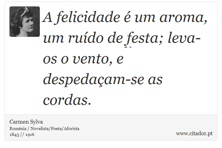 A felicidade é um aroma, um ruído de festa; leva-os o vento, e despedaçam-se as cordas. - Carmen Sylva - Frases