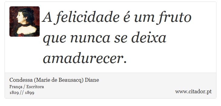 A felicidade é um fruto que nunca se deixa amadurecer. - Condessa (Marie de Beausacq) Diane - Frases
