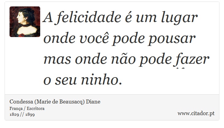 A felicidade é um lugar onde você pode pousar mas onde não pode fazer o seu ninho. - Condessa (Marie de Beausacq) Diane - Frases