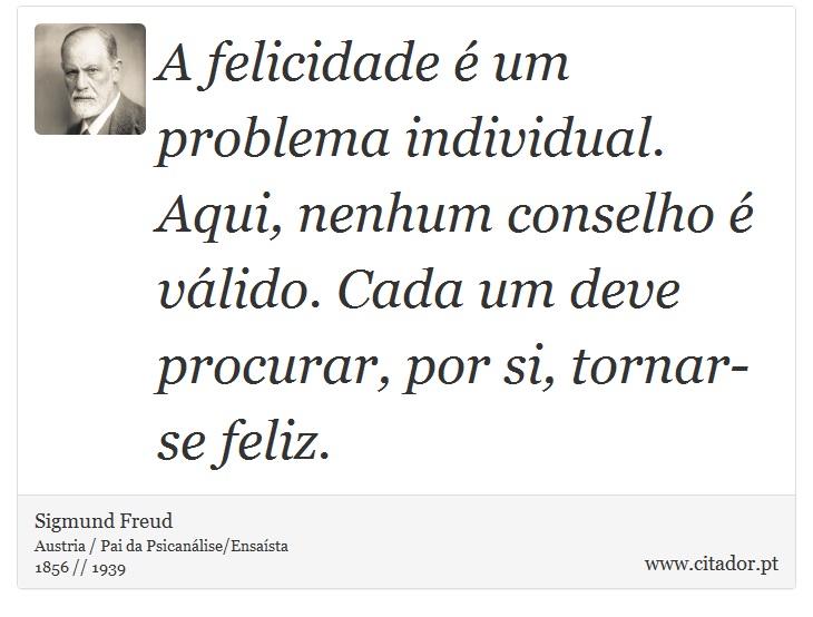 A felicidade  um problema individual. Aqui, nenhum conselho  vlido. Cada um deve procurar, por si, tornar-se feliz. - Sigmund Freud - Frases