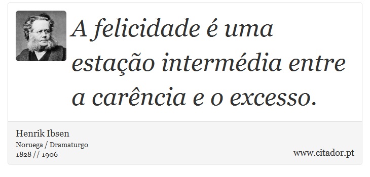 A felicidade é uma estação intermédia entre a carência e o excesso. - Henrik Ibsen - Frases