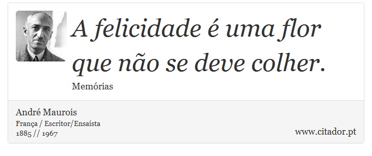 A felicidade é uma flor que não se deve colher. - André Maurois - Frases