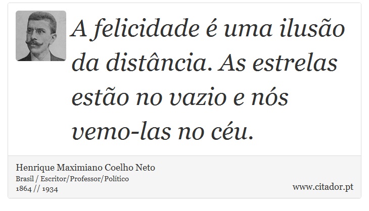 A felicidade é uma ilusão da distância. As estrelas estão no vazio e nós vemo-las no céu. - Henrique Maximiano Coelho Neto - Frases