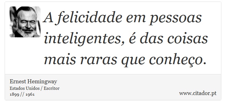 A felicidade em pessoas inteligentes, é das coisas mais raras que conheço. - Ernest Hemingway - Frases