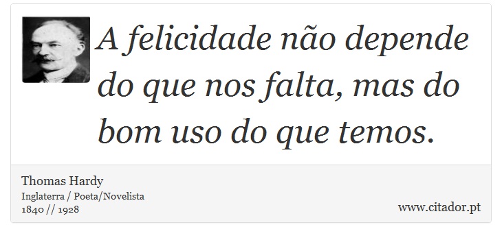 A felicidade não depende do que nos falta, mas do bom uso do que temos. - Thomas Hardy - Frases