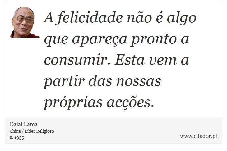 A felicidade não é algo que apareça pronto a consumir. Esta vem a partir das nossas próprias acções. - Dalai Lama - Frases