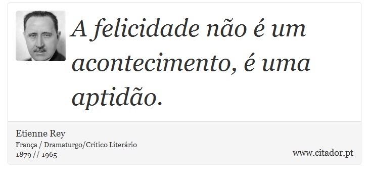 A felicidade não é um acontecimento, é uma aptidão. - Etienne Rey - Frases
