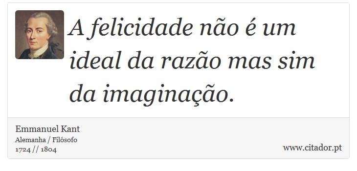 A felicidade no  um ideal da razo mas sim da imaginao. - Emmanuel Kant - Frases