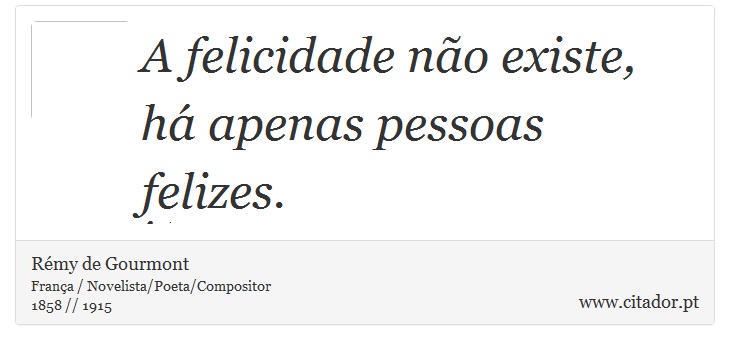 A felicidade não existe, há apenas pessoas felizes. - Rémy de Gourmont - Frases