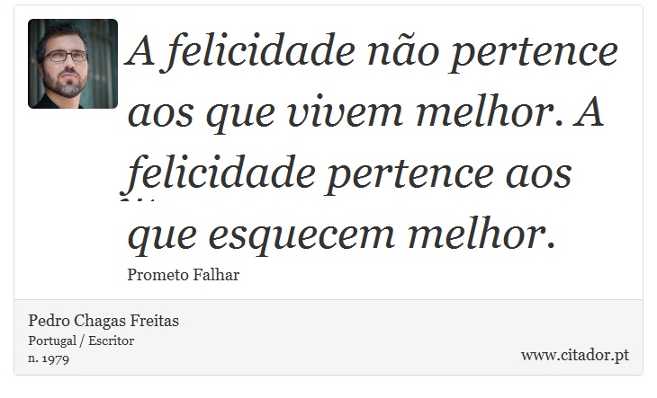 A felicidade não pertence aos que vivem melhor. A felicidade pertence aos que esquecem melhor. - Pedro Chagas Freitas - Frases