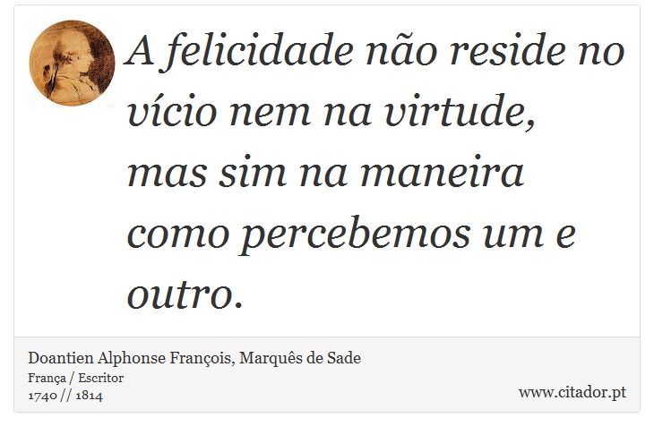 A felicidade não reside no vício nem na virtude, mas sim na maneira como percebemos um e outro. - Doantien Alphonse François, Marquês de Sade - Frases