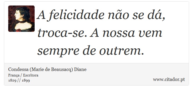 A felicidade não se dá, troca-se. A nossa vem sempre de outrem. - Condessa (Marie de Beausacq) Diane - Frases