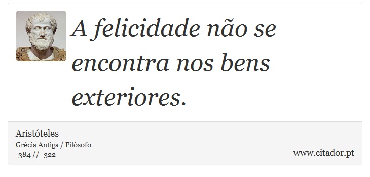 A felicidade não se encontra nos bens exteriores. - Aristóteles - Frases