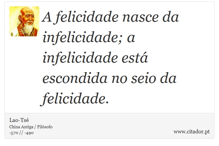 A felicidade nasce da infelicidade; a infelicidade está escondida no seio da felicidade. - Lao-Tsé - Frases