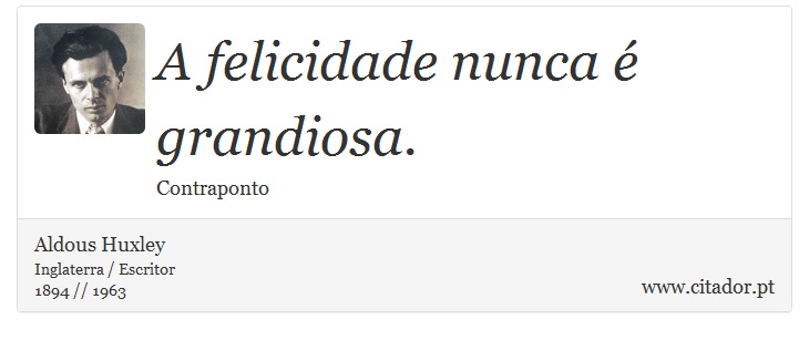 A felicidade nunca é grandiosa. - Aldous Huxley - Frases