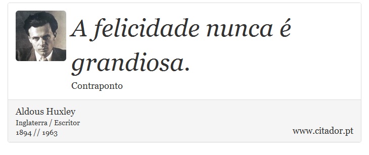 A felicidade nunca  grandiosa. - Aldous Huxley - Frases