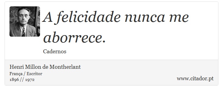 A felicidade nunca me aborrece. - Henri Millon de Montherlant - Frases