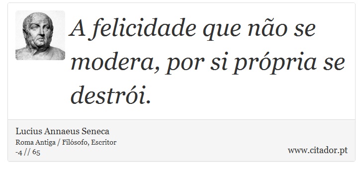 A felicidade que não se modera, por si própria se destrói. - Lucius Annaeus Seneca - Frases