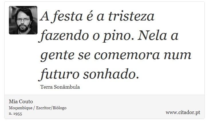 A festa  a tristeza fazendo o pino. Nela a gente se comemora num futuro sonhado. - Mia Couto - Frases