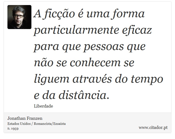 A ficção é uma forma particularmente eficaz para que pessoas que não se conhecem se liguem através do tempo e da distância. - Jonathan Franzen - Frases