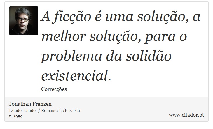 A ficção é uma solução, a melhor solução, para o problema da solidão existencial. - Jonathan Franzen - Frases